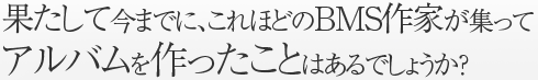 果たして今までに、これほどのBMS作家が集ってアルバムを作ったことはあるでしょうか？